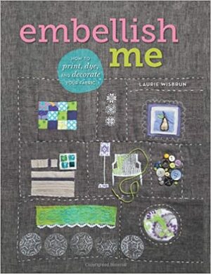 Embellish Me: How to Print, Dye, and Decorate Your Fabric by Laurie Wisbrun