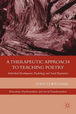 A Therapeutic Approach to Teaching Poetry: Individual Development, Psychology, and Social Reparation by T. Williams