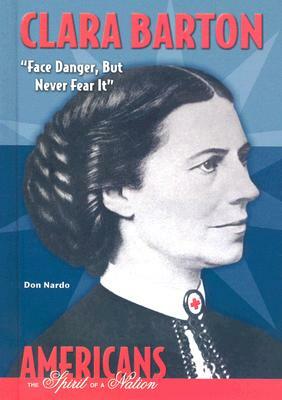 Clara Barton: Face Danger, But Never Fear It by Don Nardo