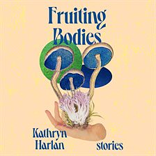Fruiting Bodies by Kathryn Harlan