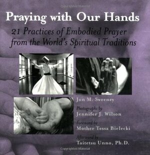 Praying with Our Hands: 21 Practices of Embodied Prayer from the World's Spiritual Traditions by Jon M. Sweeney