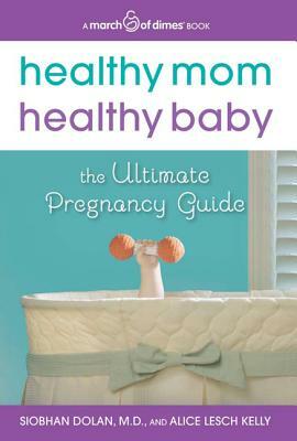 Healthy Mom, Healthy Baby (a March of Dimes Book): The Ultimate Pregnancy Guide by Siobhan Dolan, Alice Lesch Kelly