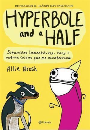 Hyperbole and a Half: Situações Lamentáveis, Caos e Outras Coisas Que Me Aconteceram by Allie Brosh