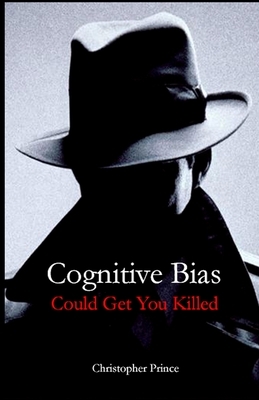 Cognitive Bias Could Get You Killed! by Christopher Prince