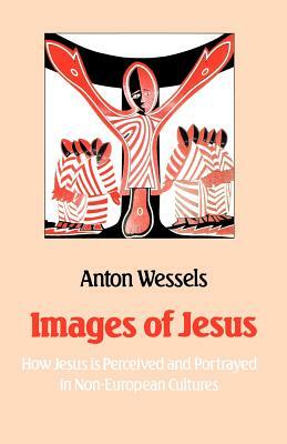 Images of Jesus: How Jesus Is Perceived and Portrayed in Non-European Cultures by Anton Wessels