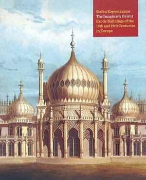 The Imaginary Orient: Exotic Buildings of the 18th and 19th Centuries in Europe by Stefan Koppelkamm