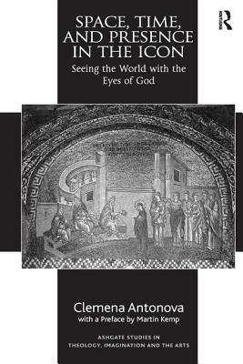 Space, Time, and Presence in the Icon: Seeing the World with the Eyes of God by Clemena Antonova