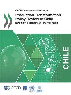 OECD Development Pathways Production Transformation Policy Review of Chile Reaping the Benefits of New Frontiers by United Nations, Oecd