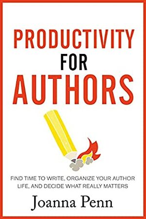 Productivity For Authors: Find Time to Write, Organize your Author Life, and Decide what Really Matters (Books for Writers Book 10) by Joanna Penn