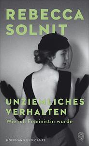 Unziemliches Verhalten: Wie ich Feministin wurde by Rebecca Solnit