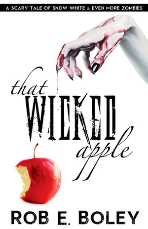 That Wicked Apple: Snow White & Even More Zombies by Rob E. Boley