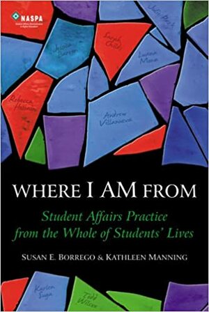 Where I am From: Student Affairs Practice from the Whole of Students' Lives by Susan E. Borrego, Kathleen Manning