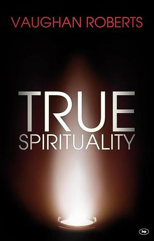 True Spirituality: The Challenge Of 1 Corinthians For The 21St Century Church by Vaughan Roberts, Vaughan Roberts