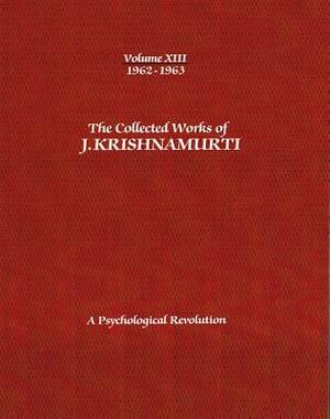 The Collected Works of J.Krishnamurti -Volume XIII 1962-1963: A Psychological Revolution by J. Krishnamurti