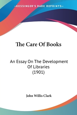 The Care Of Books: An Essay On The Development Of Libraries (1901) by John Willis Clark