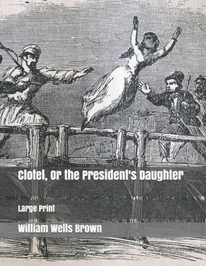 Clotel, Or the President's Daughter: Large Print by William Wells Brown
