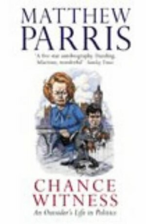 Chance Witness: An Outsider's Life in Politics by Matthew Parris