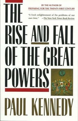 The Rise and Fall of the Great Powers: Economic Change and Military Conflict from 1500 to 2000 by Paul Kennedy