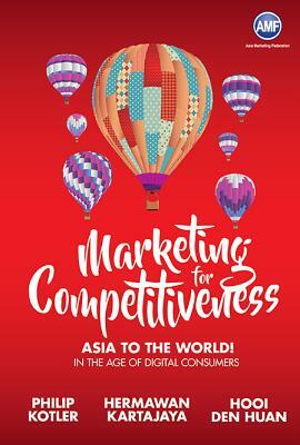 Marketing for Competitiveness: Asia to the World - In the Age of Digital Consumers by Philip Kotler, Hermanwan Kartajaya, Den Huan Hooi