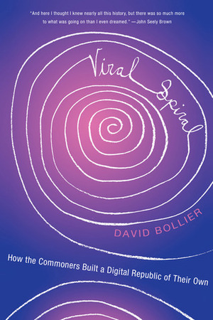 Viral Spiral: How the Commoners Built a Digital Republic of Their Own by David Bollier