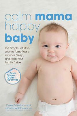 Calm Mama, Happy Baby: The Simple, Intuitive Way to Tame Tears, Improve Sleep, and Help Your Family Thrive by Jennifer Waldburger, Derek O'Neill