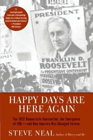 Happy Days Are Here Again: The 1932 Democratic Convention, the Emergence of FDR - and How America Was Changed Forever by Steve Neal