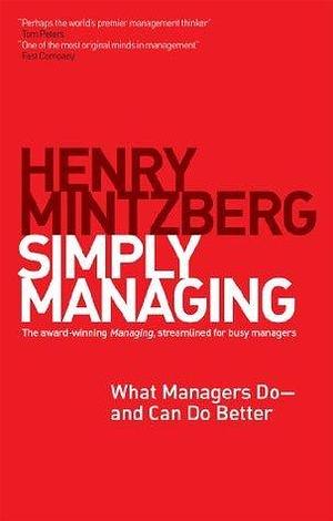 Simply Managing: What Managers Do — and Can Do Better by Henry Mintzberg, Henry Mintzberg