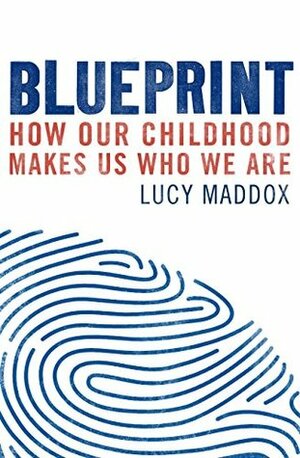 Blueprint: How our childhood makes us who we are by Lucy Maddox