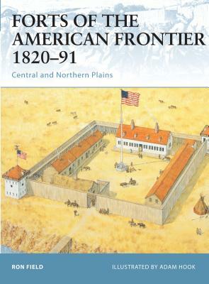 Forts of the American Frontier 1820-91: Central and Northern Plains by Ron Field