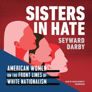 Sisters in Hate: American Women on the Front Lines of White Nationalism by Seyward Darby