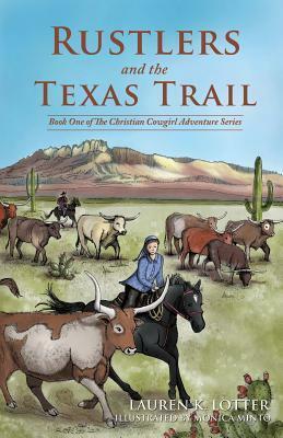 Rustlers and the Texas Trail: Book One of The Christian Cowgirl Adventure Series by Lauren K. Lotter, Monica Minto