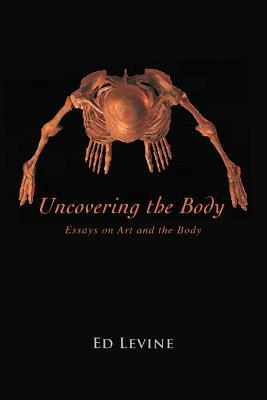 Uncovering the Body: essays on art and the body by Ed Levine