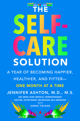 The Self-Care Solution A Year of Becoming Happier, Healthier, and Fitter--One Month at a Time by Jennifer Ashton
