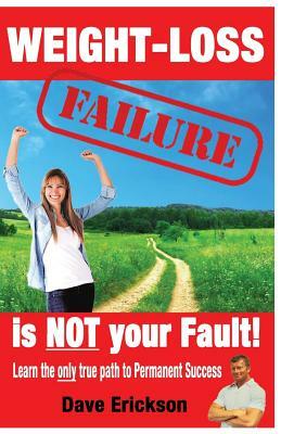 Weight-Loss Failure is NOT your Fault!: Why and what you MUST do to succeed permanently. by Dave Erickson