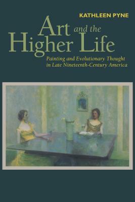 Art and the Higher Life: Painting and Evolutionary Thought in Late Nineteenth-Century America by Kathleen Pyne