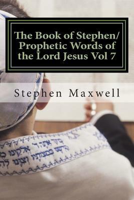 The Book of Stephen/Prophetic Words of the Lord Jesus Vol 7 by Stephen Cortney Maxwell