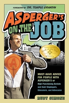 Asperger's on the Job: Must-Have Advice for People with Asperger's or High Functioning Autism, and Their Employers, Educators, and Advocates by Rudy Simone