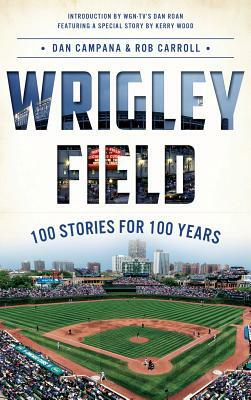 Wrigley Field: 100 Stories for 100 Years by Rob Carroll, Dan Campana