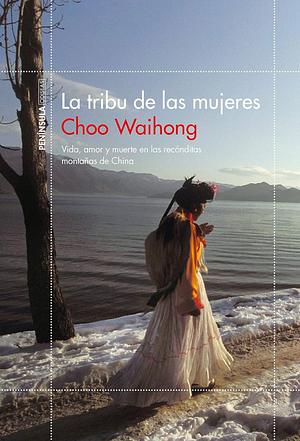 La tribu de las mujeres: Vida, amor y muerte en las recónditas montañas de China by Choo WaiHong