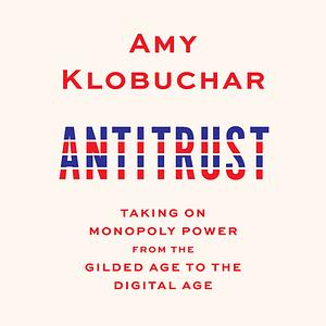 Antitrust: Taking on Monopoly Power from the Gilded Age to the Digital Age by Amy Klobuchar