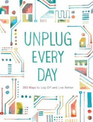 Unplug Every Day: 365 Ways to Log Off and Live Better by Chronicle Books