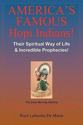 America's Famous Hopi Indians!: Their Spiritual Way of Life & Incredible Prophecies! by Boye Lafayette De Mente