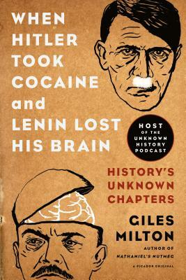 When Hitler Took Cocaine and Lenin Lost His Brain: History's Unknown Chapters by Giles Milton