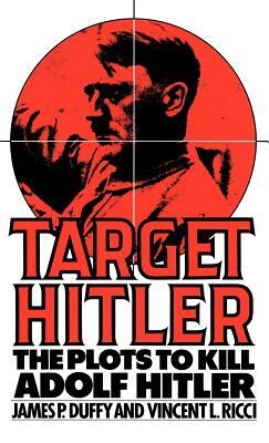 Target Hitler: The Plots to Kill Adolf Hitler by James P. Duffy, Vincent Ricci