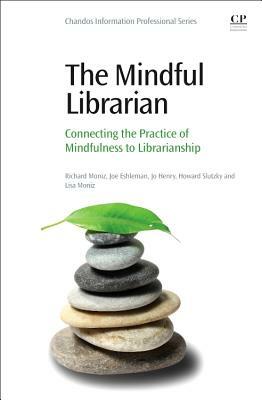 The Mindful Librarian: Connecting the Practice of Mindfulness to Librarianship by Jo Henry, Joe Eshleman, Richard Moniz