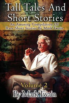 Tall Tales And Short Stories: An Amusing Compilation Of Rare Short Stories By Mark Twain by Mark Twain