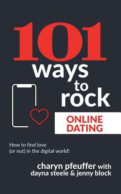 101 Ways to Rock Online Dating: How to find love (or not) in the digital world! by Charyn Pfeuffer, Jenny Block, Dayna Steele