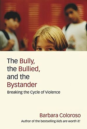 The Bully, the Bullied, and the Bystander: From Preschool to High School--How Parents and Teachers Can Help Break the Cycle of Violence by Barbara Coloroso