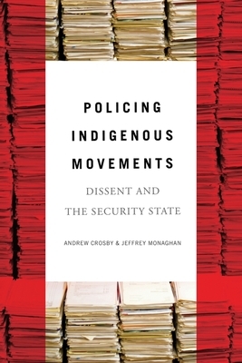 Policing Indigenous Movements: Dissent and the Security State by Jeffrey Monaghan, Andrew Crosby