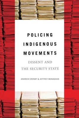 Policing Indigenous Movements: Dissent and the Security State by Andrew Crosby, Jeffrey Monaghan